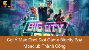 Gợi Ý Mẹo Chơi Slot Game Bigcity Boy Manclub Thành Công
