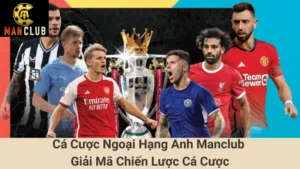 Cá Cược Ngoại Hạng Anh Manclub - Giải Mã Chiến Lược Cá Cược