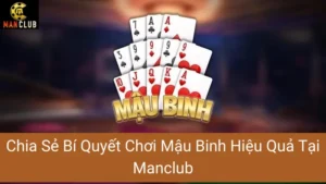 Chia Sẻ Bí Quyết Chơi Mậu Binh Hiệu Quả Tại Manclub