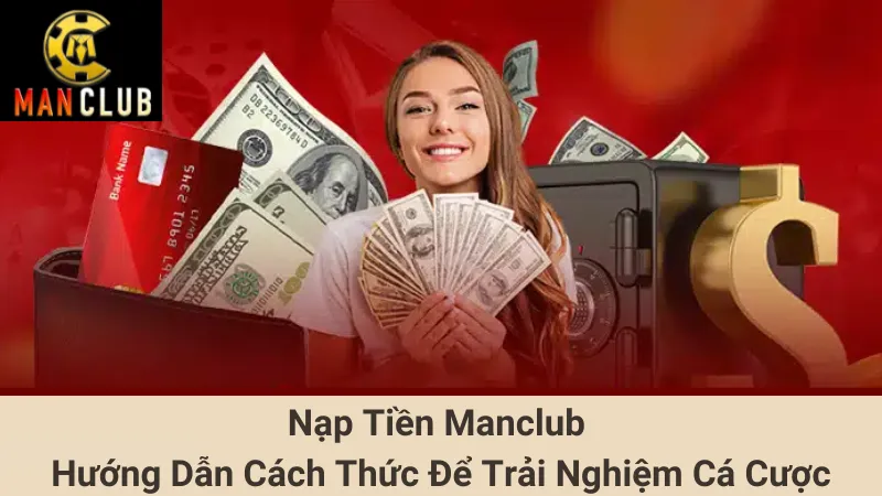 Nạp Tiền Manclub Hướng Dẫn Cách Thức Để Trải Nghiệm Cá Cược