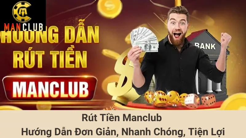 Rút Tiền Manclub Hướng Dẫn Đơn Giản, Nhanh Chóng, Tiện Lợi