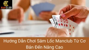 Hướng Dẫn Chơi Sâm Lốc Manclub Từ Cơ Bản Đến Nâng Cao